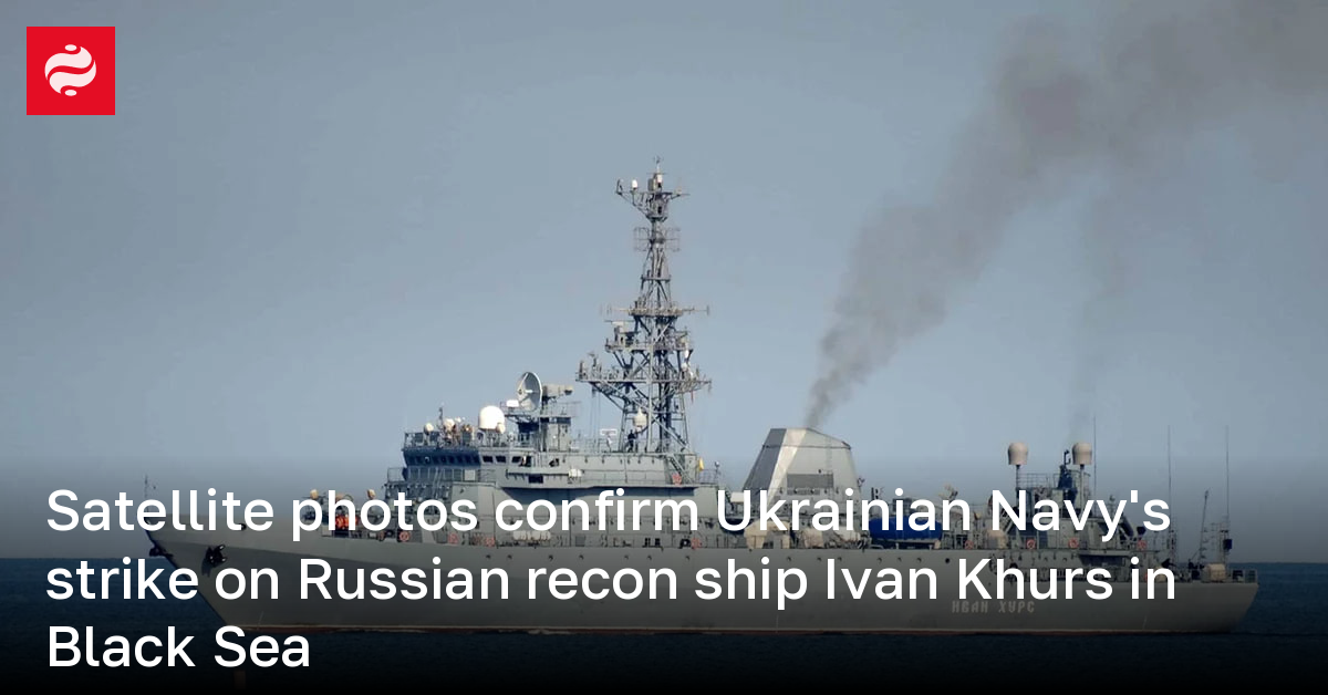 Satellite photos confirm Ukrainian Navy's strike on Russian recon ship ...