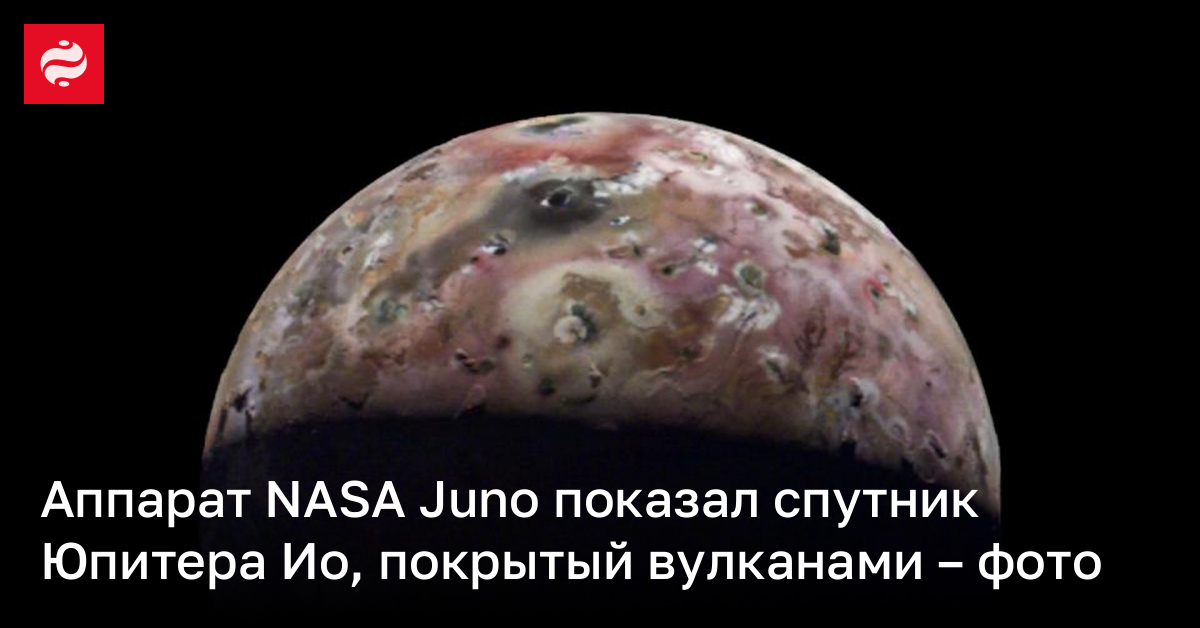 Аппарат NASA Juno показал спутник Юпитера Ио, покрытого вулканами ...