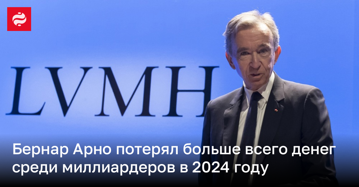 Бернар Арно потерял больше всего денег среди миллиардеров в 2024 году