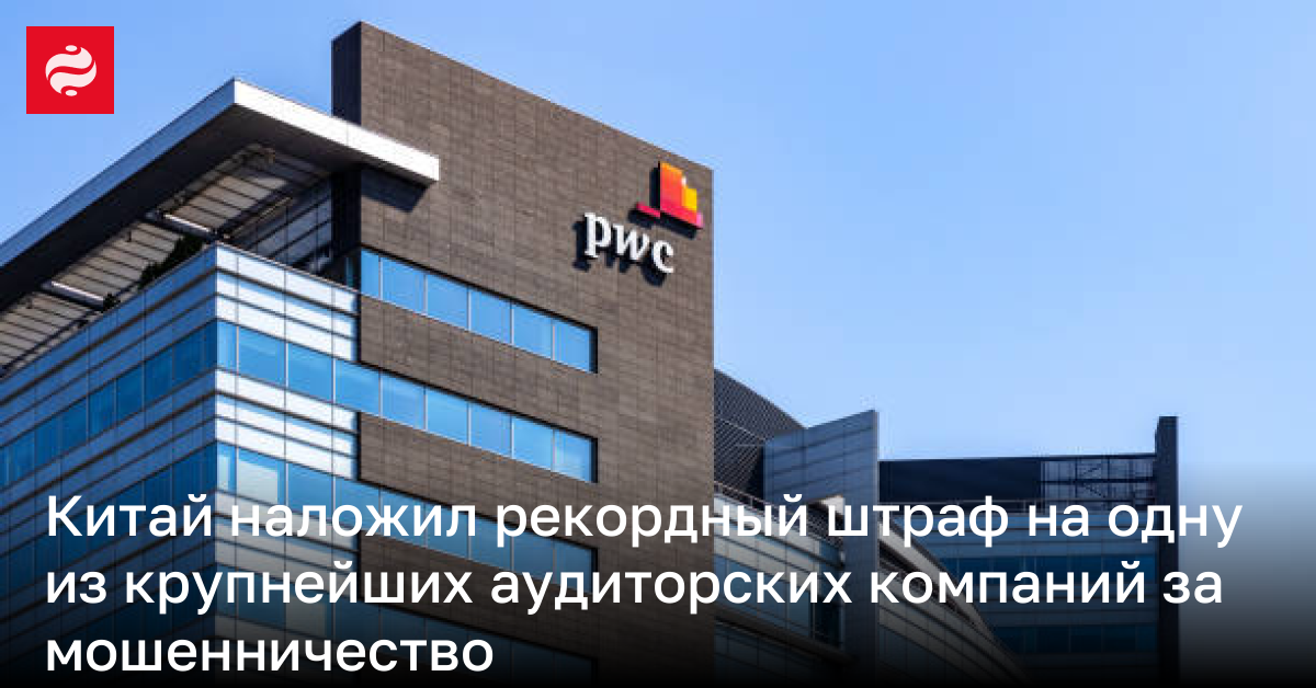 Китай наложил рекордный штраф на одну из крупнейших аудиторских компаний за мошенничество