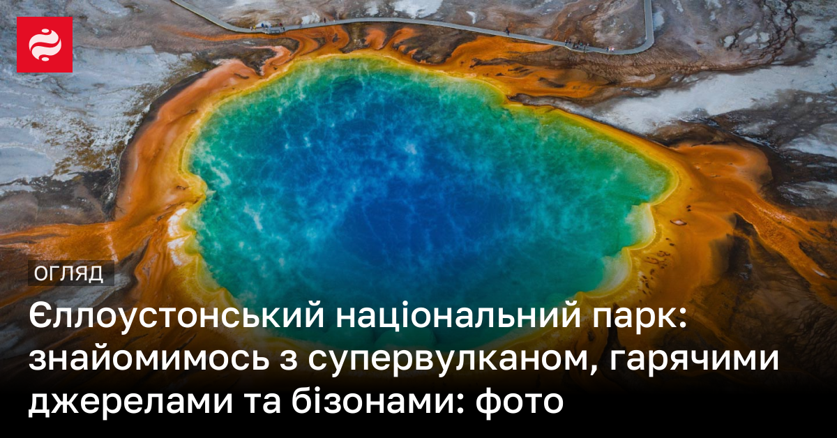 Єллоустонський національний парк: знайомимось з супервулканом, гарячими ...
