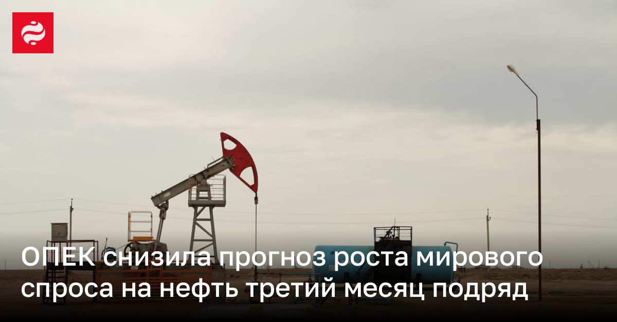 ОПЕК снизила прогноз роста мирового спроса на нефть третий месяц подряд