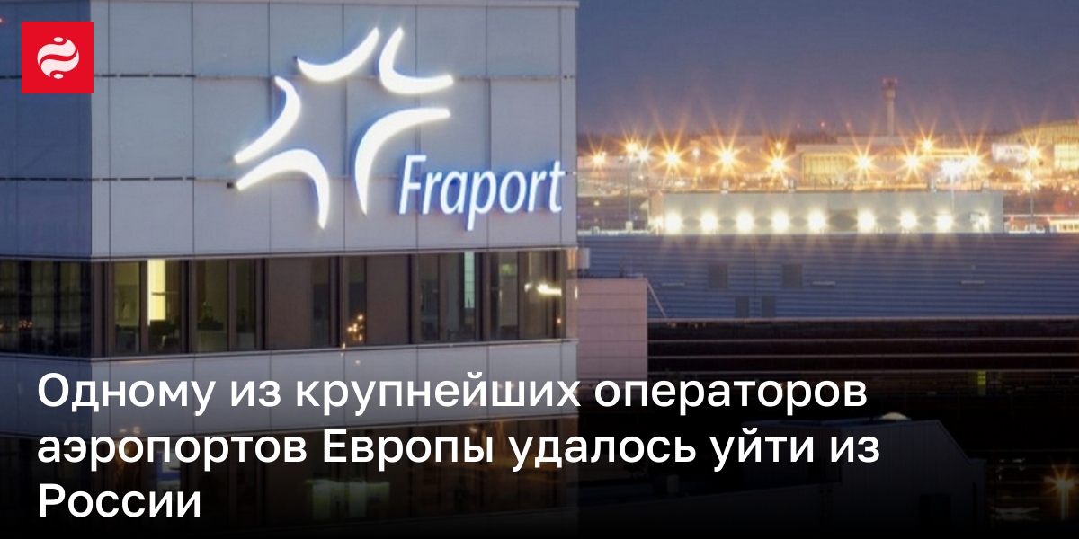 Одному из крупнейших операторов аэропортов Европы удалось уйти из России