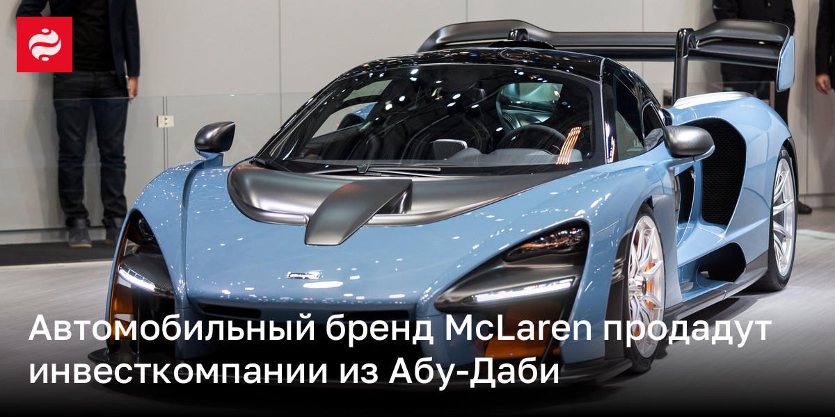 Автомобильный бренд McLaren продадут инвесткомпании из Абу-Даби