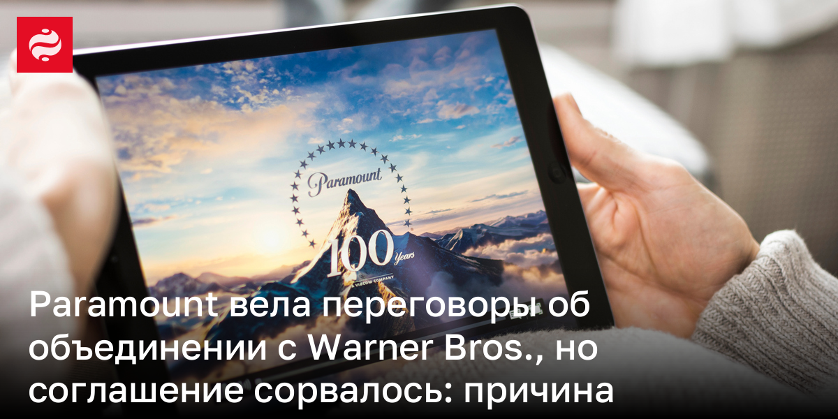 Paramount вела переговоры об объединении с Warner Bros., но соглашение сорвалось: причина