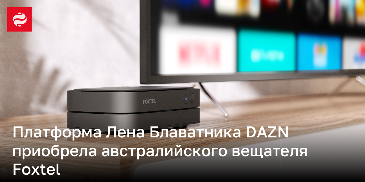 Платформа Лена Блаватника DAZN приобрела австралийского вещателя Foxtel