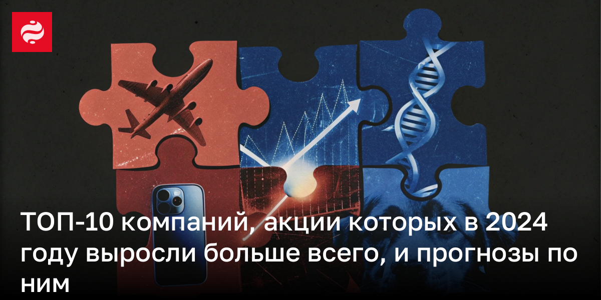 ТОП-10 компаний, акции которых в 2024 году выросли больше всего, и прогнозы по ним