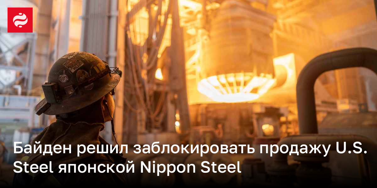 Байден решил заблокировать продажу U.S. Steel японской Nippon Steel