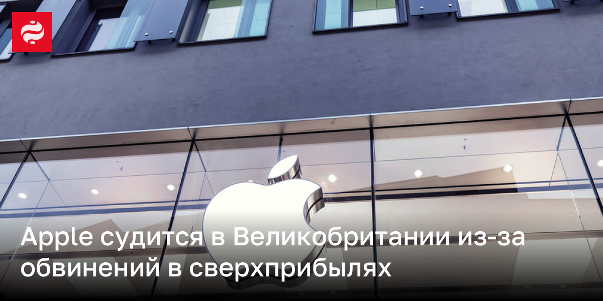 Apple судится в Великобритании из-за обвинений в сверхприбылях