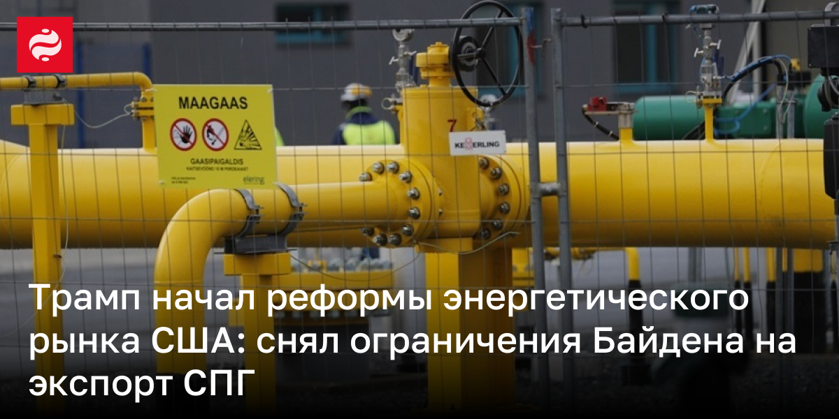 Трамп начал реформы энергетического рынка США: снял ограничения Байдена на экспорт СПГ