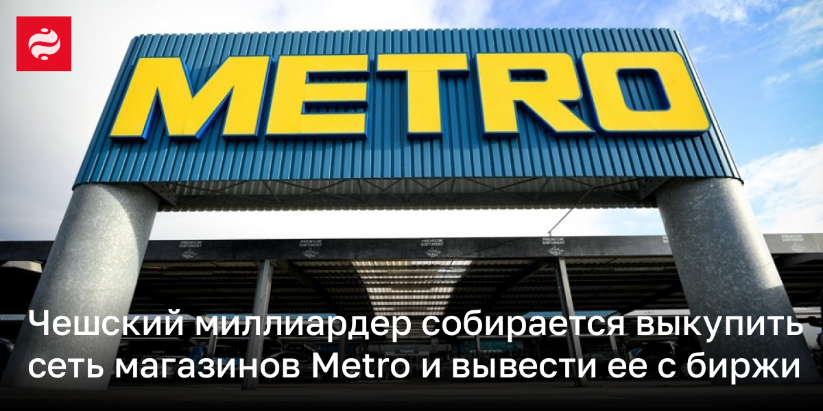 Чешский миллиардер собирается выкупить сеть магазинов Metro и вывести ее с биржи
