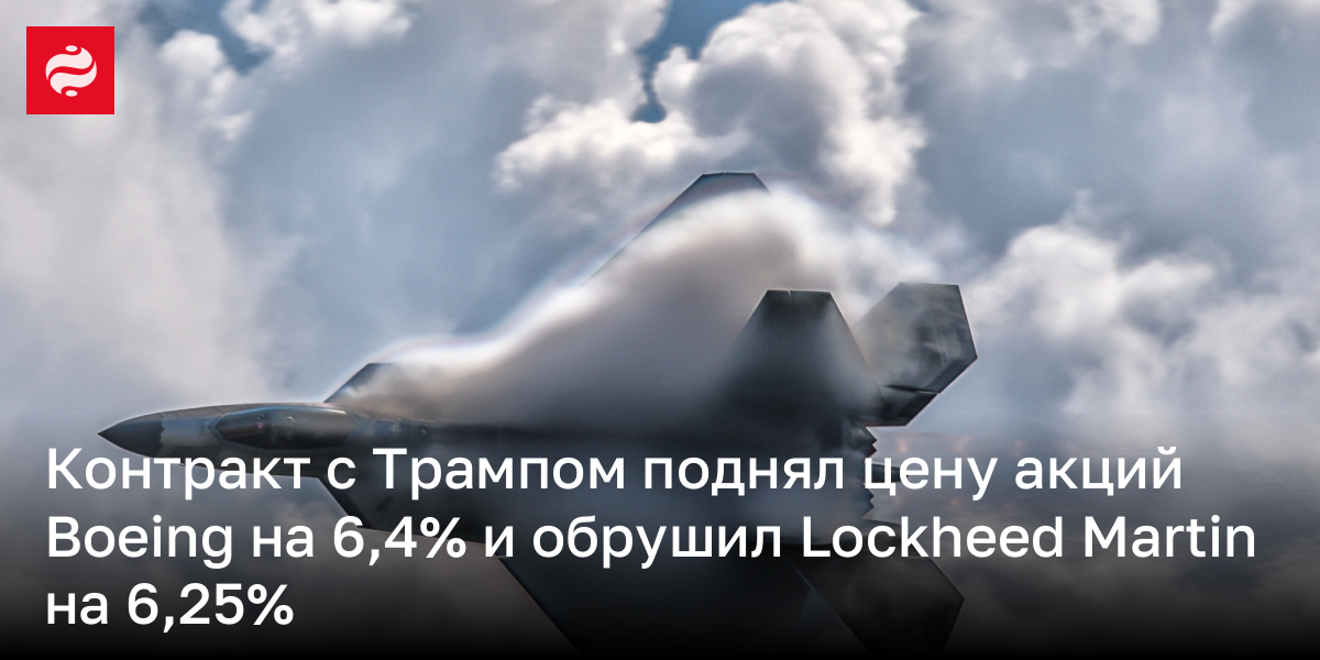 Контракт с Трампом поднял цену акций Boeing на 6,4% и обрушил Lockheed Martin на 6,25%